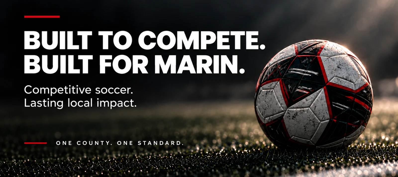 BUILT TO COMPETE. BUILT FOR MARIN. Competitive soccer. Lasting local impact. ONE COUNTY. ONE STANDARD.
